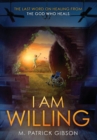 I Am Willing : The Last Word on Healing from the God Who Heals - Book