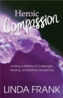 Heroic Compassion : Inviting a Lifetime of Challenges, Healing, and Spiritual Awakening - eBook
