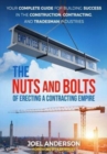 The Nuts and Bolts of Erecting a Contracting Empire : Your Complete Guide for Building Success in the Construction, Contracting, and Tradesman Industries - Book