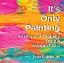It's Only Painting : Essays on Creativity from a Veteran Artist - Book