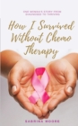 How I Survived Without Chemo Therapy : One Woman's Story from Diagnosed to Thriving - Book