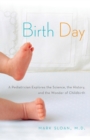 Birth Day : A Pediatrician Explores the Science, the History, and the Wonder of Childbirth - Book