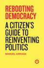 Rebooting Democracy : A Citizen's Guide to Reinventing Politics - Book