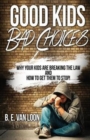 Good Kids, Bad Choices : Why Your Kids Are Breaking the Law and How to Get Them to Stop! - Book
