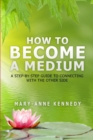 How to Become a Medium : A Step-By-Step Guide to Connecting with the Other Side - Book