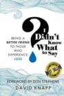 I Didn't Know What to Say : Being a Better Friend to Those Who Experience Loss - Book