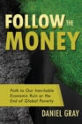 Follow the Money : Path to Our Inevitable Economic Ruin or the End of Global Poverty - Book