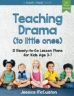 Teaching Drama to Little Ones : 12 Ready-to-Go Lesson Plans for Kids Age 3-7 - Book