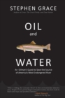 Oil and Water : An Oilman's Quest to Save the Source of America's Most Endangered River - Book