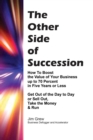 The Other Side of Succession : How to Boost the Value of Your Business Up to 70 Percent in Five Years or Less, Get Out of the Day to Day or Sell Out, Take the Money & Run - Book