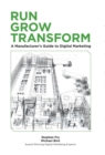 Run Grow Transform a Manufacturer's Guide to Digital Marketing - Book