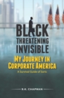 Black Threatening Invisible : My Journey In Corporate America: A Survival Guide of Sorts - Book