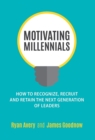 Motivating Millennials : How to Recognize, Recruit and Retain the Next Generation of Leaders - Book