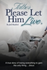 Father Please Let Him Live : A True Story of Losing Everything to Gain the Only Thing.. Jesus - Book