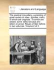 The Poetical Miscellany, Consisting of Great Variety of Odes, Epistles, Many of Which Are Originals. to Which Are Added, Some Select Essays and Letters in Prose. Never Printed Before. in Two Volumes. - Book