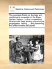 The Complete Florist; Or, the Lady and Gentleman's Recreation in the Flower Garden; Being a Choice Compendium of What Hath Been Worthy Notice for the Propagation, Raising, ... and Preserving the Rares - Book
