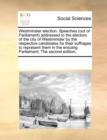 Westminster Election. Speeches (Out of Parliament) Addressed to the Electors of the City of Westminster by the Respective Candidates for Their Suffrages to Represent Them in the Ensuing Parliament; Th - Book