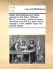 Cases and Resolutions of Cases, Adjudg'd in the Court of King's Bench, Concerning Settlements and Removals, from the First Year of King George I. to the Present Reign the Second Edition. - Book