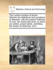 The London Practice of Physic Wherein the Definitions and Symptoms of Diseases, with the Present Methods of Cure, Are Clearly Laid Down : To Which Are Added, Proper Tables, Exhibiting the Doses of Med - Book