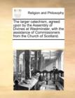 The Larger Catechism, Agreed Upon by the Assembly of Divines at Westminster, with the Assistance of Commissioners from the Church of Scotland. - Book