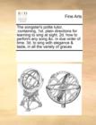 The Songster's Polite Tutor, : Containing, 1st. Plain Directions for Learning to Sing at Sight. 2D. How to Perform Any Song &C. in Due Order of Time. 3D. to Sing with Elegance & Taste, in All the Vari - Book