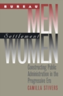 Bureau Men, Settlement Women : Constructing Public Administration in the Progressive Era - Book