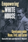 Empowering the White House : Governance under Nixon, Ford and Carter - Book