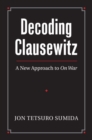 Decoding Clausewitz : A New Approach to ""On War - Book