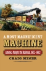 A Most Magnificent Machine : America Adopts the Railroad, 1825-1862 - Book