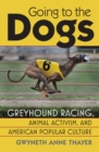 Going to the Dogs : Greyhound Racing, Animal Activism and American Popular Culture  - Book