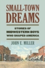 Small-Town Dreams : Stories of Midwestern Boys Who Shaped America - Book