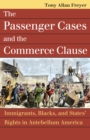 The Passenger Cases and the Commerce Clause : Immigrants, Blacks, and States' Rights in Antebellum America - Book
