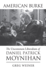 American Burke : The Uncommon Liberalism of Daniel Patrick Moynihan - Book