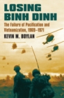 Losing Binh Dinh : The Failure of Pacification and Vietnamization, 1969-1971 - Book
