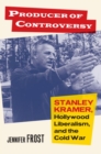 Producer of Controversy : Stanley Kramer, Hollywood Liberalism, and the Cold War - Book