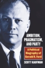 Ambition, Pragmatism, and Party : A Political Biography of Gerald R. Ford - Book