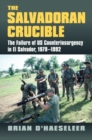 The Salvadoran Crucible : The Failure of U.S. Counterinsurgency in El Salvador, 1979-1992 - Book