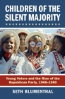Children of the Silent Majority : Young Voters and the Rise of the Republican Party, 1968-1980 - Book