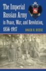 The Imperial Russian Army in Peace, War, and Revolution, 1856-1917 - Book