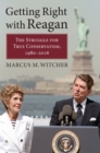 Getting Right with Reagan : The Struggle for True Conservatism, 1980-2016 - Book