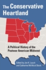 The Conservative Heartland : A Political History of the Postwar American Midwest - Book