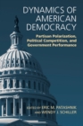 Dynamics of American Democracy : Partisan Polarization, Political Competition and Government Performance - Book