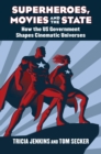 Superheroes, Movies, and the State : How the U.S. Government Shapes Cinematic Universes - Book