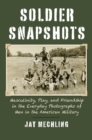 Soldier Snapshots : Masculinity, Play, and Friendship in the Everyday Photographs of Men in the American Military - Book