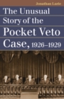 The Unusual Story of the Pocket Veto Case, 1926-1929 - Book