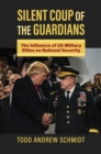 Silent Coup of the Guardians : The Influence of US Military Elites on National Security - Book