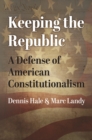 Keeping the Republic : A Defense of American Constitutionalism - Book