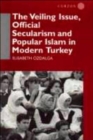 The Veiling Issue, Official Secularism and Popular Islam in Modern Turkey - Book