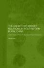 The Growth of Market Relations in Post-Reform Rural China : A Micro-Analysis of Peasants, Migrants and Peasant Entrepeneurs - Book