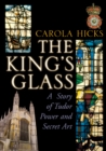The King's Glass : A Story of Tudor Power and Secret Art - Book